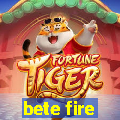 bete fire